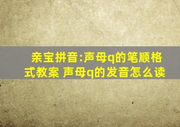 亲宝拼音:声母q的笔顺格式教案 声母q的发音怎么读